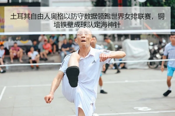 土耳其自由人奥格以防守数据领跑世界女排联赛，铜墙铁壁成球队定海神针